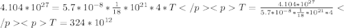 4.104*10^{27} = 5.7*10^{-8}*\frac{1}{18}*10^{21}*4*T </p&#10;<pT= \frac{4.104*10^{27}}{5.7*10^{-8}*\frac{1}{18}*10^{21}*4}</p&#10;<pT= 324*10^{12}