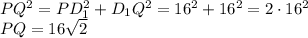 PQ^2=PD_1^2+D_1Q^2=16^2+16^2=2\cdot16^2\\ PQ=16\sqrt{2}\\ 