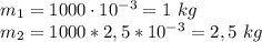 m_1=1000\cdot 10^{-3}=1 \ kg \\ m_2=1000*2,5*10^{-3}=2,5 \ kg