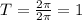 T=\frac{2\pi}{2\pi} =1