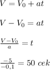 V=V_0+at \\\\V-V_0=at \\\\\frac{V-V_0}{a}=t \\\\\frac{-5}{-0,1}=50\ cek