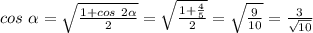 cos\ \alpha=\sqrt{\frac{1+cos\ 2\alpha}{2}}=\sqrt{\frac{1+\frac{4}{5}}{2}}=\sqrt{\frac{9}{10}}=\frac{3}{\sqrt{10}}