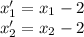 x'_1=x_1-2\\ x'_2=x_2-2