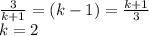 \frac{3}{k+1}=(k-1)=\frac{k+1}{3}\\&#10;k=2