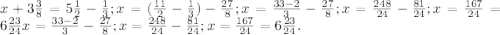 x + 3 \frac{3}{8}=5 \frac{1}{2} - \frac{1}{3}; &#10;x= (\frac{11}{2} - \frac{1}{3})- \frac{27}{8};&#10;x= \frac{33-2}{3} - \frac{27}{8};&#10;x =\frac{248}{24}- \frac{81}{24};&#10;x= \frac{167}{24}=6 \frac{23}{24} &#10;x= \frac{33-2}{3} - \frac{27}{8};&#10;x =\frac{248}{24}- \frac{81}{24};&#10;x= \frac{167}{24}=6 \frac{23}{24}. 