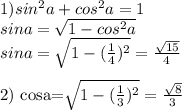 1) sin^2a+cos^2a=1\\&#10; sina=\sqrt{1-cos^2a}\\&#10; sina=\sqrt{1-(\frac{1}{4})^2}=\frac{\sqrt{15}}{4}\\&#10;&#10;2)&#10;cosa=\sqrt{1-(\frac{1}{3})^2}=\frac{\sqrt{8}}{3}\\&#10;