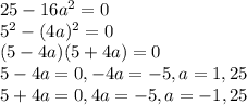 25-16a^2=0\\5^2-(4a)^2=0\\(5-4a)(5+4a)=0\\5-4a=0,-4a=-5,a=1,25\\5+4a=0,4a=-5,a=-1,25