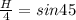  \frac{H}{4} =sin45