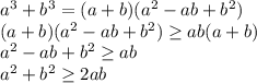 a^3+b^3=(a+b)(a^2-ab+b^2)\\&#10;(a+b)(a^2-ab+b^2) \geq ab(a+b)\\&#10;a^2-ab+b^2 \geq ab\\&#10;a^2+b^2 \geq 2ab\\&#10;&#10;