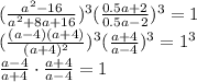 ( \frac{a^2-16}{a^2+8a+16} )^3( \frac{0.5a+2}{0.5a-2} )^3=1&#10;\\\&#10;( \frac{(a-4)(a+4)}{(a+4)^2} )^3( \frac{a+4}{a-4} )^3=1^3&#10;\\\&#10; \frac{a-4}{a+4}\cdot\frac{a+4}{a-4}=1