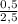 \frac{0,5}{2,5}