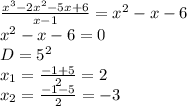 \frac{x^3-2x^2-5x+6}{x-1}=x^2-x-6\\&#10;x^2-x-6=0\\&#10;D=5^2\\&#10;x_{1}=\frac{-1+5}{2}=2\\&#10;x_{2}=\frac{-1-5}{2}=-3\\