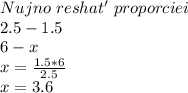 Nujno \ reshat' \ proporciei\\ 2.5 - 1.5\\ 6 - x\\ x=\frac{1.5*6}{2.5}\\ x=3.6\\