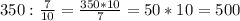 350:\frac{7}{10}=\frac{350*10}{7}=50*10=500