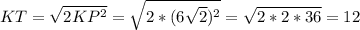 KT= \sqrt{2 KP^{2} } = \sqrt{2* (6 \sqrt{2}) ^{2} } = \sqrt{2*2*36}=12