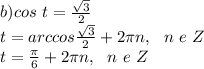 b) cos \ t= \frac{\sqrt{3} }{2}\\ t=arccos \frac{\sqrt{3} }{2}+2\pi n, \ \ n \ e \ Z\\ t=\frac{\pi}{6}+2\pi n, \ \ n \ e \ Z\ 