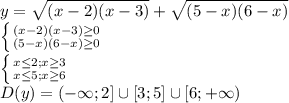 y= \sqrt{(x-2)(x-3)} +\sqrt{(5-x)(6-x)} &#10;\\\&#10; \left \{ {{(x-2)(x-3) \geq 0} \atop {(5-x)(6-x) \geq 0}} \right. &#10;\\\&#10; \left \{ {{x \leq 2; x \geq 3} \atop {x \leq 5; x \geq 6}} \right. &#10;\\\&#10;D(y)=(-\infty;2]\cup[3;5]\cup[6;+\infty)