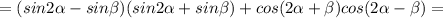 =(sin2 \alpha -sin\beta )(sin2 \alpha +sin\beta )+cos(2 \alpha + \beta )cos(2 \alpha - \beta )=