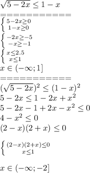 \sqrt{5-2x} \leq 1-x\\ ===========\\ &#10; \left \{ {{5-2x \geq 0} \atop {1-x \geq 0}} \right. \\&#10; \left \{ {{-2x \geq -5} \atop {-x \geq -1}} \right. \\&#10; \left \{ {{x \leq 2.5} \atop {x \leq 1}} \right. \\&#10;x\in (-\infty;1]&#10;\\ ===========\\ ( \sqrt{5-2x})^2 \leq (1-x)^2\\ 5-2x \leq 1-2x+x^2\\ 5-2x-1+2x-x^2 \leq 0\\ 4-x^2 \leq 0\\ (2-x)(2+x) \leq 0\\\\ \left \{ {{(2-x)(2+x) \leq 0} \atop {x \leq 1}} \right. \\\\ x\in (-\infty;-2]