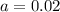 a=0.02