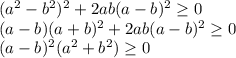 (a^2-b^2)^2+2ab(a-b)^2 \geq 0\\&#10;(a-b)(a+b)^2+2ab(a-b)^2 \geq 0\\&#10;(a-b)^2(a^2+b^2) \geq 0