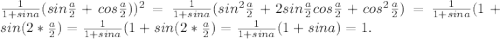 \frac {1}{1+sina}(sin\frac{a}{2}+cos\frac{a}{2}))^{2}= \frac{1}{1+sina}(sin^{2} \frac{a}{2}+2sin\frac{a}{2}cos\frac{a}{2}+ cos^{2}\frac{a}{2})= \frac{1}{1+sina}(1+sin(2*\frac{a}{2})= \frac{1}{1+sina}(1+sin(2*\frac{a}{2})=\frac{1}{1+sina}(1+sin a)=1.