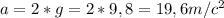 a=2*g=2*9,8=19,6m/c^{2}