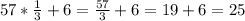 57* \frac{1}{3} +6= \frac{57}{3} +6=19+6=25