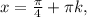 x= \frac{ \pi }{4}+ \pi k, 