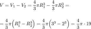 V=V_1-V_2=\dfrac 43\pi R_1^3 - \dfrac 43\pi R_2^3=\\\\\\=\dfrac 43\pi \Big(R_1^3-R_2^3\Big)=\dfrac 43\pi \Big(3^3-2^3\Big)=\dfrac 43\pi \cdot 19