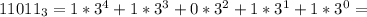 11011_3= 1*3^4+1*3^3+0*3^2+1*3^1+1*3^0=