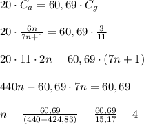 20 \cdot C_a = 60,69 \cdot C_g\\\\ 20 \cdot \frac{6n}{7n+1} = 60,69 \cdot \frac{3}{11}\\\\ 20 \cdot 11 \cdot 2n = 60,69 \cdot (7n+1)\\\\ 440n - 60,69 \cdot 7n = 60,69\\\\ n = \frac{60,69}{(440 - 424,83)}=\frac{60,69}{15,17}=4