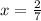 x= \frac{2}{7} 