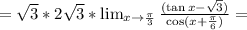 =\sqrt{3}*2\sqrt{3}*\lim_{x\to\frac{\pi}{3}}\frac{(\tan x-\sqrt{3})}{\cos(x+\frac{\pi}{6})}=