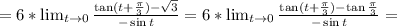 =6*\lim_{t\to 0}\frac{\tan (t+\frac{\pi}{3})-\sqrt{3}}{-\sin t}=6*\lim_{t\to 0}\frac{\tan (t+\frac{\pi}{3})-\tan\frac{\pi}{3}}{-\sin t}=