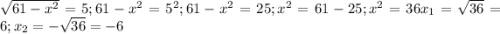 \sqrt{61-x^2}=5; 61-x^2=5^2; 61-x^2=25; x^2=61-25; x^2=36 x_1=\sqrt{36}=6; x_2=-\sqrt{36}=-6