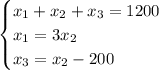 \begin{cases} x_1+x_2+x_3=1200\\x_1=3x_2\\x_3=x_2-200 \end{cases} 