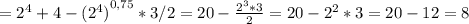 = {2}^{4}+ 4 - {(2^4)}^{0,75}* 3/2=20- \frac{{2^3*3}}{2} =20- 2^2*3=20-12=8