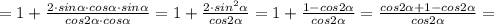 =1+\frac{2\cdot sin\alpha\cdot cos\alpha\cdot sin\alpha}{cos2\alpha\cdot cos\alpha}=1+\frac{2\cdot sin^2\alpha}{cos2\alpha}=1+\frac{1-cos2\alpha}{cos2\alpha}=\frac{cos2\alpha+1-cos2\alpha}{cos2\alpha}=