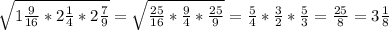 \sqrt{1\frac{9}{16}*2\frac{1}{4}*2\frac{7}{9}}=\sqrt{\frac{25}{16}*\frac{9}{4}*\frac{25}{9}}=\frac{5}{4}*\frac{3}{2}*\frac{5}{3}=\frac{25}{8}=3\frac{1}{8}