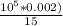  \frac{10^5*0.002)}{15} 