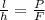  \frac{l}{h} = \frac{P}{F} 