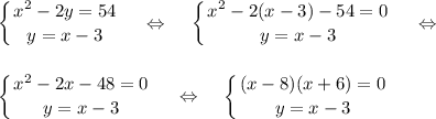 \displaystyle\left \{ {{x^2-2y=54} \atop {y=x-3}} \right.~~~\Leftrightarrow~~~\left \{ {{x^2-2(x-3)-54=0} \atop {y=x-3}} \right.~~~\Leftrightarrow\\ \\ \\ \left \{ {{x^2-2x-48=0} \atop {y=x-3}} \right.~~~\Leftrightarrow~~~\left \{ {{(x-8)(x+6)=0} \atop {y=x-3}} \right.