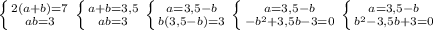  \left \{ {{2(a+b)=7} \atop {ab=3}} \right. \left \{ {{a+b=3,5} \atop {ab=3}} \right. \left \{ {{a=3,5-b} \atop {b(3,5-b)=3}} \right. \left \{ {{a=3,5-b} \atop {-b^2+3,5b-3=0}} \right. \left \{ {{a=3,5-b} \atop {b^2-3,5b+3=0}} \right. 