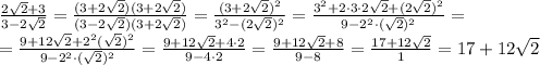 \frac{2\sqrt{2}+3}{3-2\sqrt{2}}=\frac{(3+2\sqrt{2})(3+2\sqrt{2})}{(3-2\sqrt{2})(3+2\sqrt{2})}=\frac{(3+2\sqrt{2})^2}{3^2-(2\sqrt{2})^2}=\frac{3^2+2\cdot3\cdot2\sqrt{2}+(2\sqrt{2})^2}{9-2^2\cdot(\sqrt{2})^2}= \\ =\frac{9+12\sqrt{2}+2^2(\sqrt{2})^2}{9-2^2\cdot(\sqrt{2})^2}=\frac{9+12\sqrt{2}+4\cdot2}{9-4\cdot2}=\frac{9+12\sqrt{2}+8}{9-8}=\frac{17+12\sqrt{2}}{1}=17+12\sqrt{2}