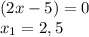 (2x-5)=0 \\ x_1 = 2,5