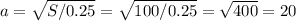 a= \sqrt{S/0.25} = \sqrt{100/0.25} = \sqrt{400} = 20