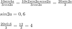  \frac{10sin4a}{3cos2a}= \frac{10*2sin2a*cos2a}{3cos2a}= \frac{20sin2a}{3}\\\\sin2a=0,6\\\\ \frac{20*0,6}{3}= \frac{12}{3}=4 