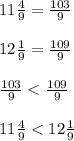 11\frac{4}{9}=\frac{103}{9}\\\\12\frac{1}{9}=\frac{109}{9}\\\\\frac{103}{9}<\frac{109}{9}\\\\11\frac{4}{9}<12\frac{1}{9}\\