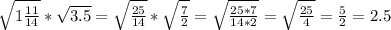 \sqrt{1 \frac {11}{14}} *\sqrt{3.5}=\sqrt{\frac {25}{14}} *\sqrt{\frac{7}{2}}= \sqrt{ \frac {25*7}{14*2}}=\sqrt{\frac {25}{4}}= \frac {5}{2}=2.5